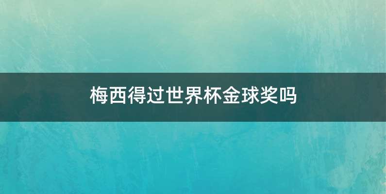 梅西得过世界杯金球奖吗