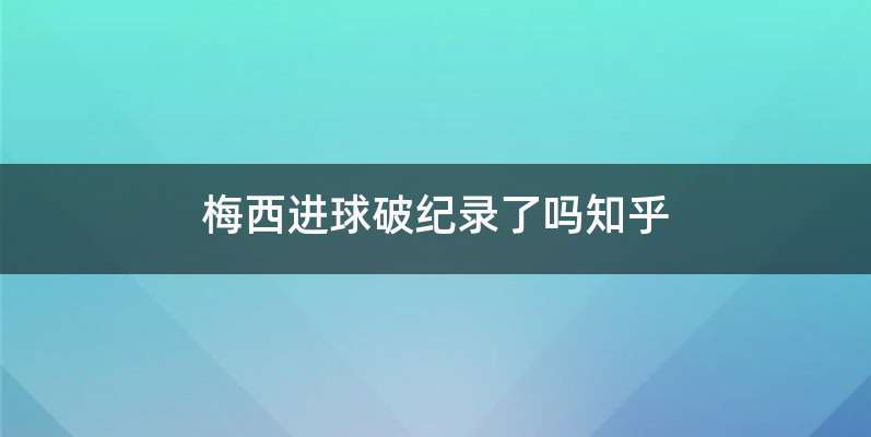 梅西进球破纪录了吗知乎