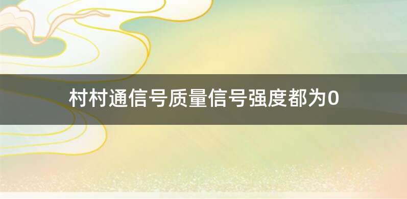 村村通信号质量信号强度都为0