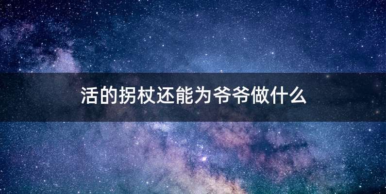 活的拐杖还能为爷爷做什么