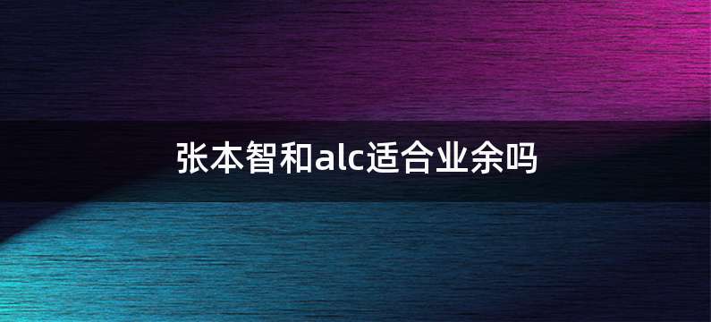 张本智和alc适合业余吗