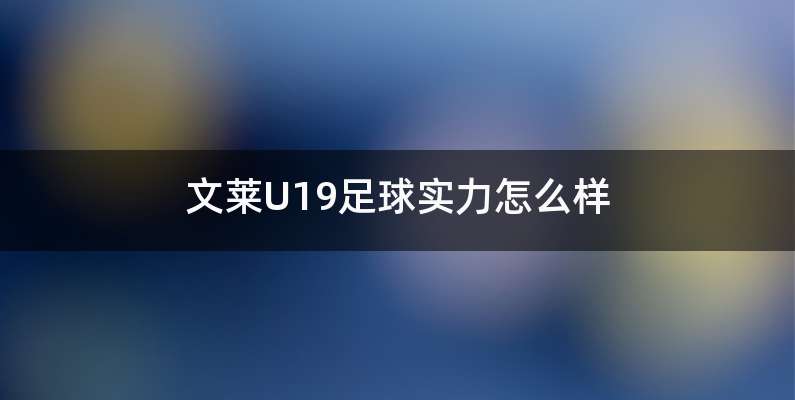 文莱U19足球实力怎么样