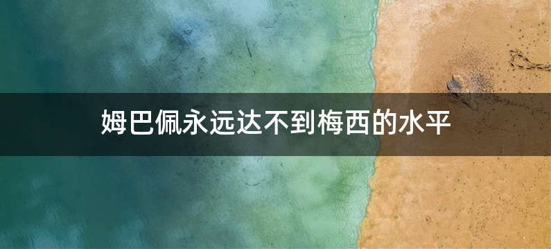 姆巴佩永远达不到梅西的水平