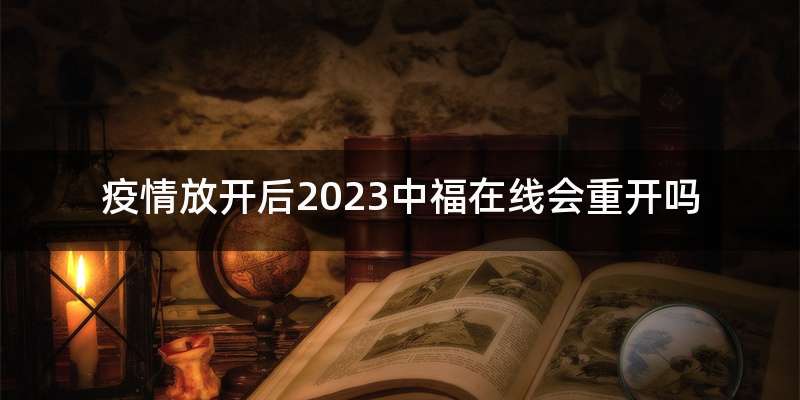 疫情放开后2023中福在线会重开吗