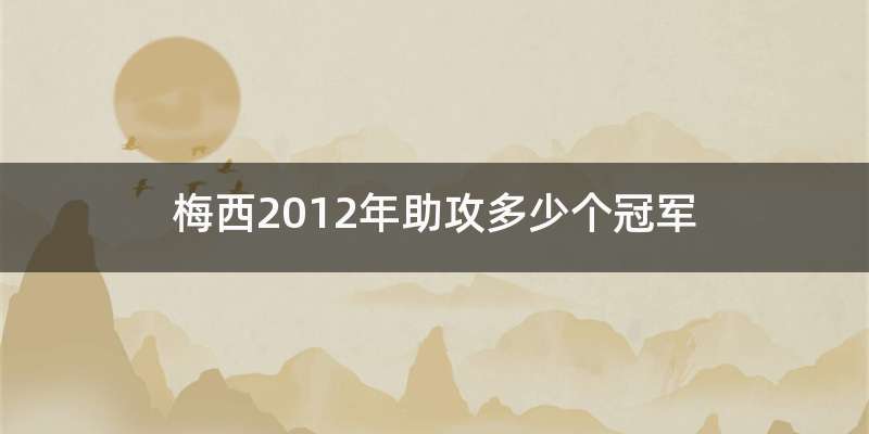 梅西2012年助攻多少个冠军