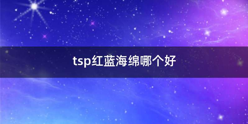 tsp红蓝海绵哪个好