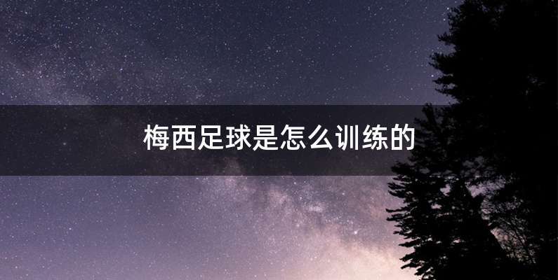 梅西足球是怎么训练的