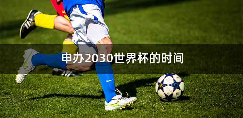 申办2030世界杯的时间