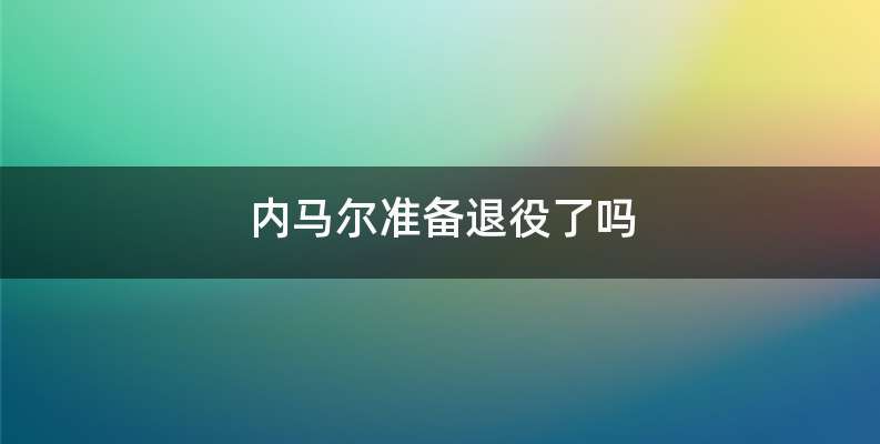 内马尔准备退役了吗