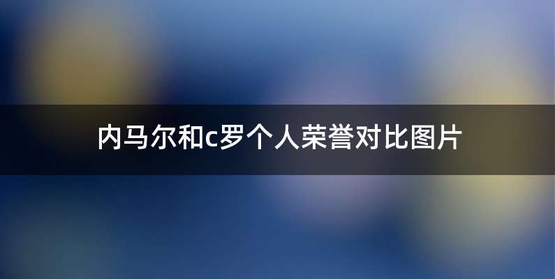 内马尔和c罗个人荣誉对比图片