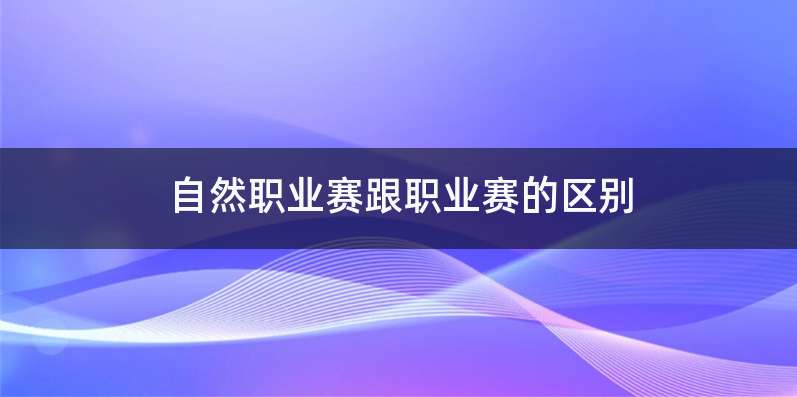 自然职业赛跟职业赛的区别