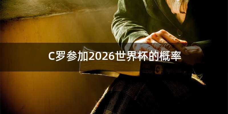 C罗参加2026世界杯的概率