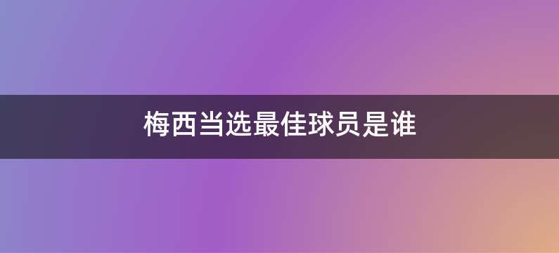 梅西当选最佳球员是谁