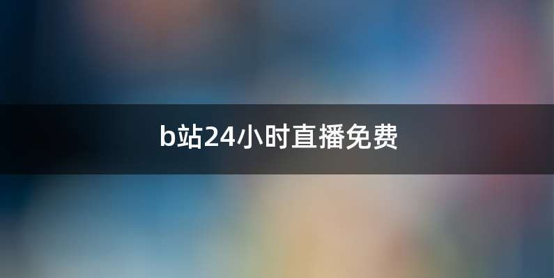 b站24小时直播免费