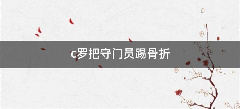 c罗把守门员踢骨折