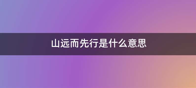 山远而先行是什么意思