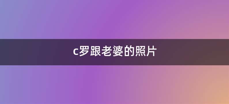 c罗跟老婆的照片