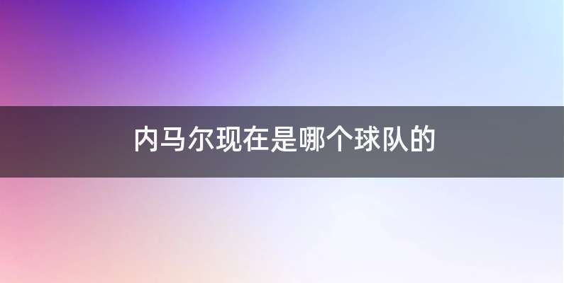 内马尔现在是哪个球队的