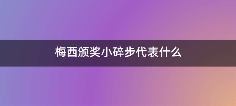 梅西颁奖小碎步代表什么