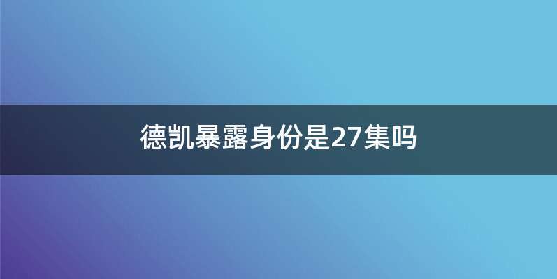 德凯暴露身份是27集吗