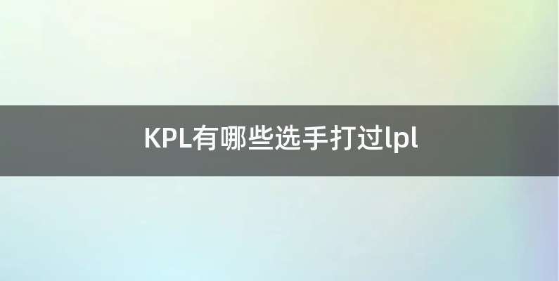 KPL有哪些选手打过lpl