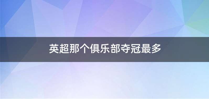 英超那个俱乐部夺冠最多