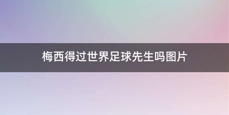 梅西得过世界足球先生吗图片