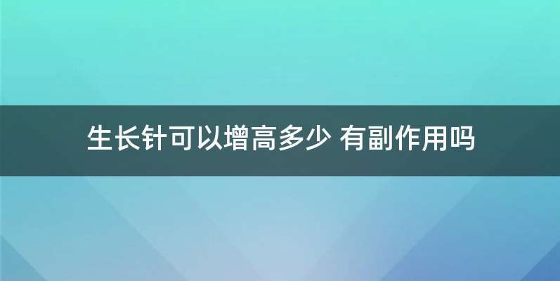 生长针可以增高多少 有副作用吗