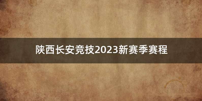 陕西长安竞技2023新赛季赛程