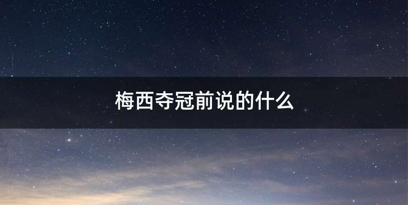 梅西夺冠前说的什么