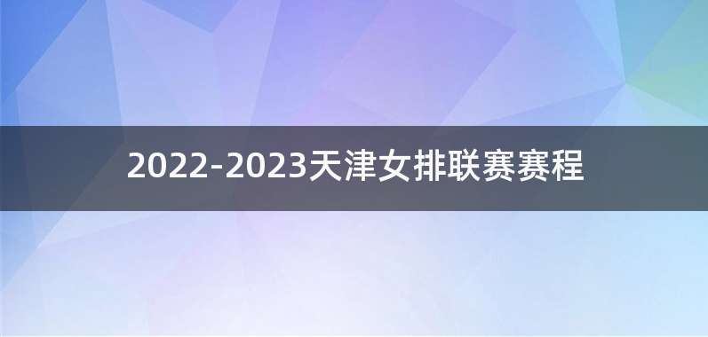 2022-2023天津女排联赛赛程