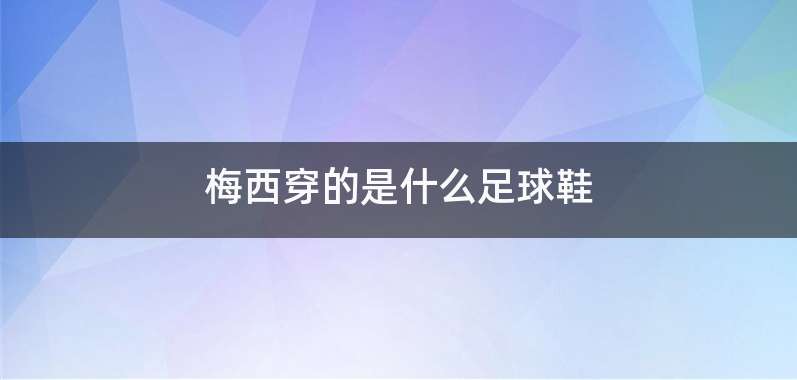 梅西穿的是什么足球鞋