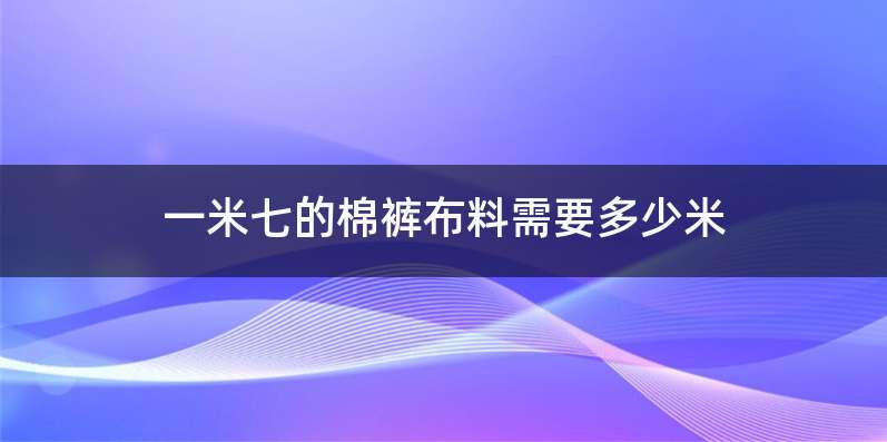 一米七的棉裤布料需要多少米