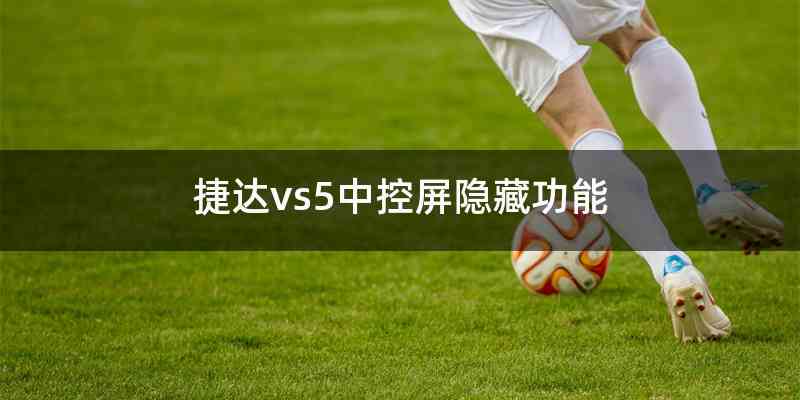 捷达vs5中控屏隐藏功能