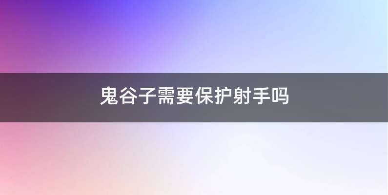 鬼谷子需要保护射手吗