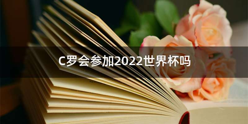 C罗会参加2022世界杯吗