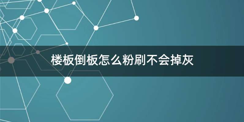 楼板倒板怎么粉刷不会掉灰