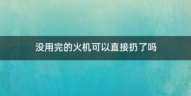 没用完的火机可以直接扔了吗