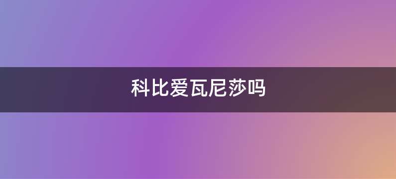 科比爱瓦尼莎吗