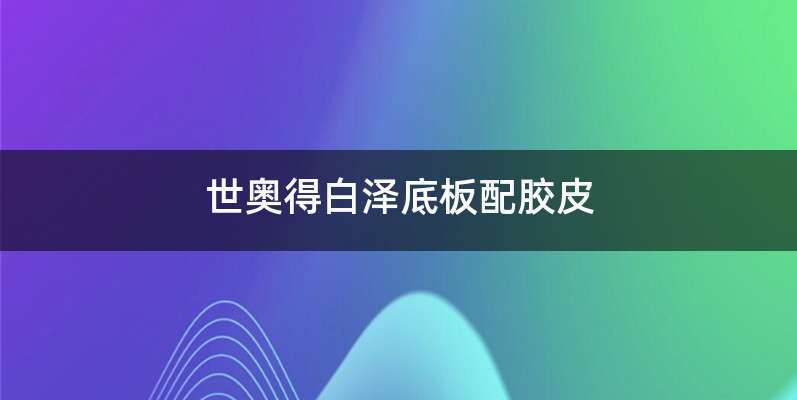 世奥得白泽底板配胶皮