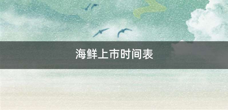 海鲜上市时间表