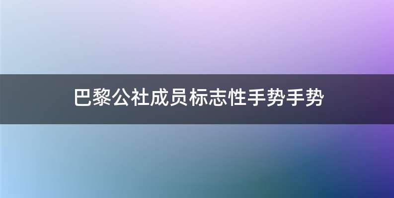 巴黎公社成员标志性手势手势