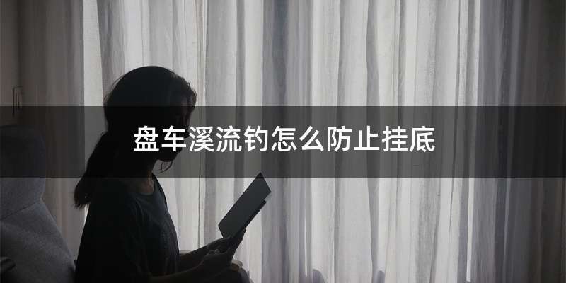 盘车溪流钓怎么防止挂底