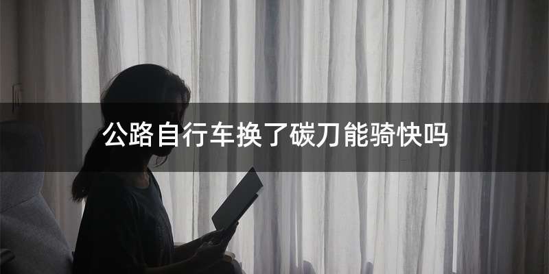 公路自行车换了碳刀能骑快吗