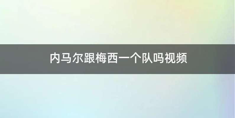 内马尔跟梅西一个队吗视频