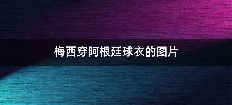 梅西穿阿根廷球衣的图片