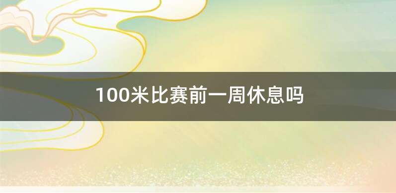 100米比赛前一周休息吗