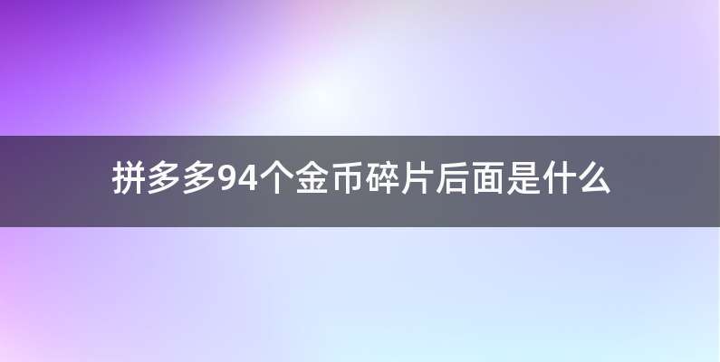 拼多多94个金币碎片后面是什么