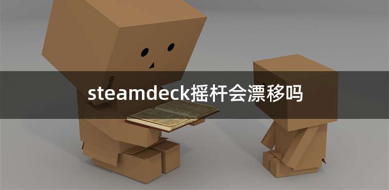 steamdeck摇杆会漂移吗