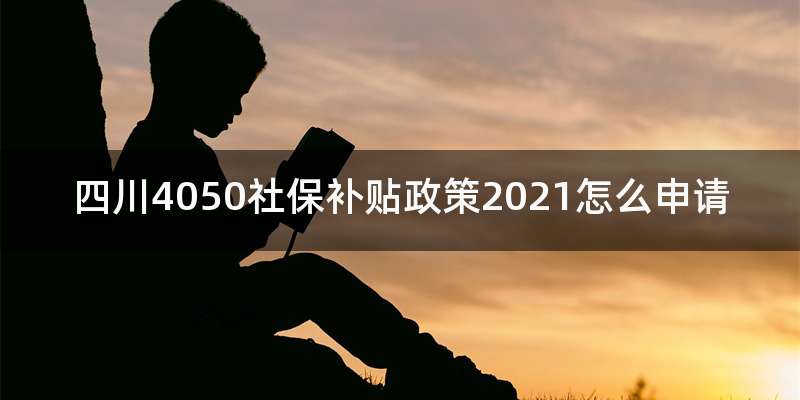 四川4050社保补贴政策2021怎么申请
